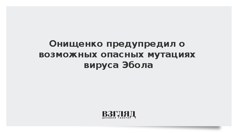 Онищенко предупредил о возможных опасных мутациях вируса Эбола