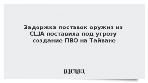 Задержка поставок оружия из США поставила под угрозу создание ПВО на Тайване