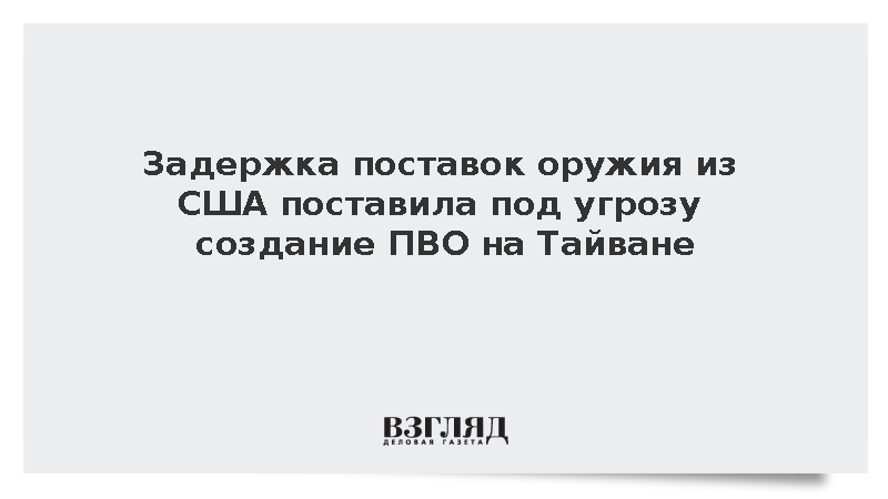 Задержка поставок оружия из США поставила под угрозу создание ПВО на Тайване