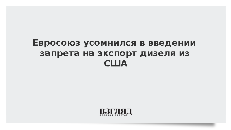 Евросоюз усомнился в введении запрета на экспорт дизеля из США