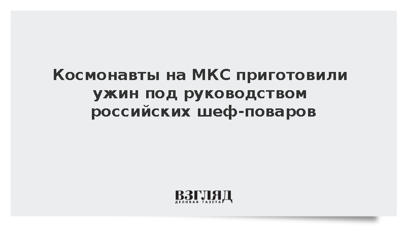 Космонавты на МКС приготовили ужин под руководством российских шеф-поваров