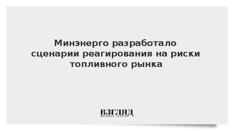Минэнерго разработало сценарии реагирования на риски топливного рынка