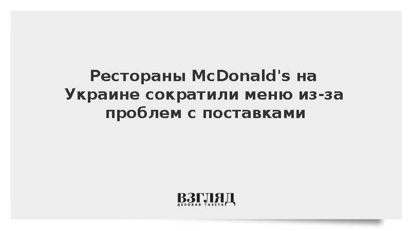 Рестораны McDonald’s на Украине сократили меню из-за проблем с поставками