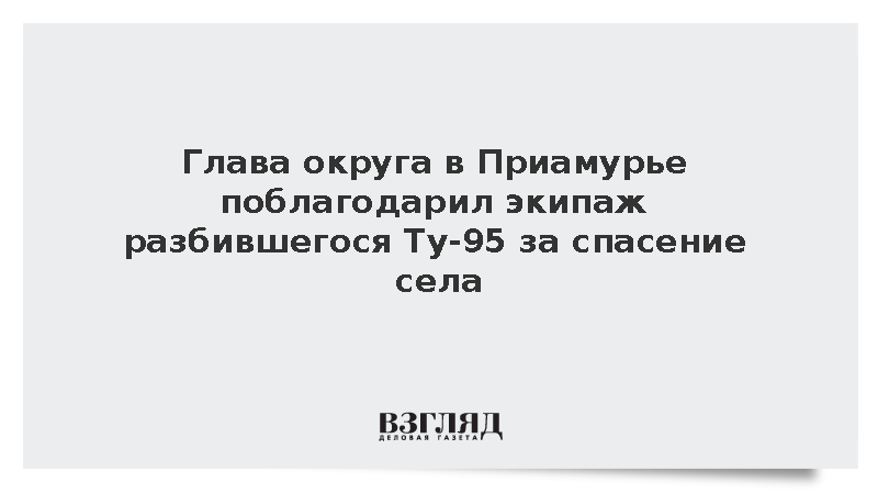 Глава округа в Приамурье поблагодарил экипаж разбившегося Ту-95 за спасение села
