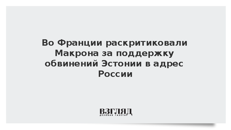Во Франции раскритиковали Макрона за поддержку обвинений Эстонии в адрес России