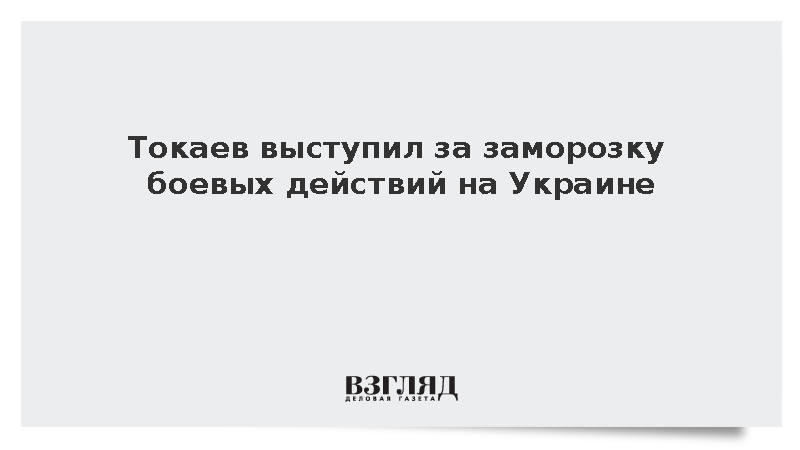 Токаев выступил за заморозку боевых действий на Украине