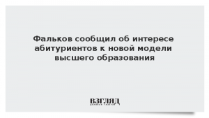Фальков сообщил об интересе абитуриентов к новой модели высшего образования