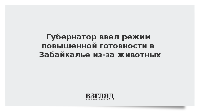 Губернатор ввел режим повышенной готовности в Забайкалье из-за животных