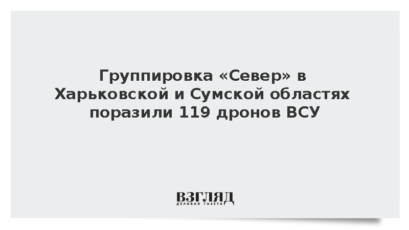 Группировка «Север» в Харьковской и Сумской областях поразила 119 дронов ВСУ