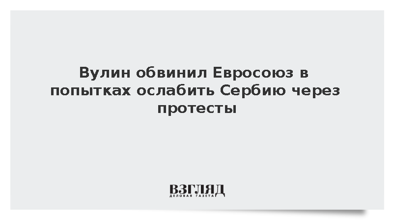 Вулин обвинил Евросоюз в попытках ослабить Сербию через протесты