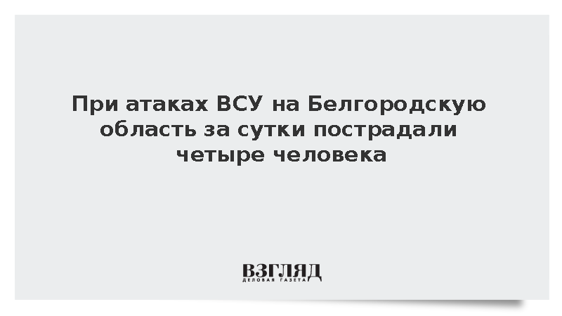 При атаках ВСУ на Белгородскую область за сутки пострадали четыре человека