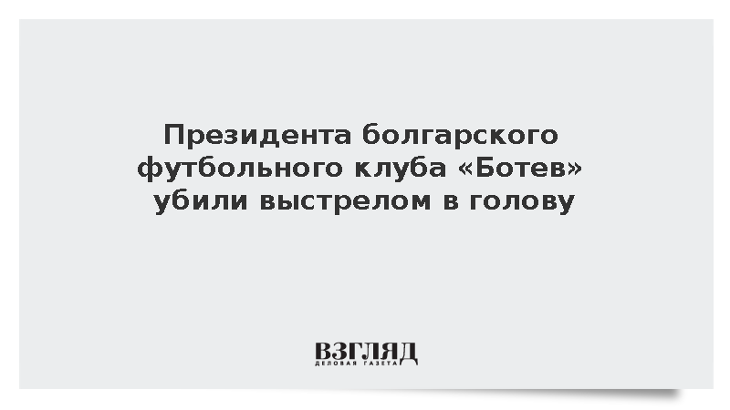 Президента болгарского футбольного клуба «Ботев» убили выстрелом в голову