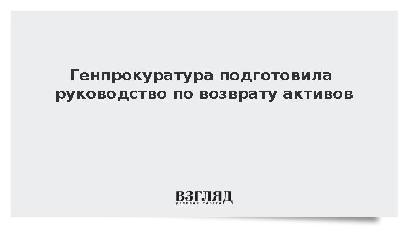 Генпрокуратура подготовила руководство по возврату активов