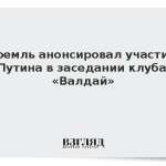 Кремль анонсировал участие Путина в заседании клуба «Валдай»
