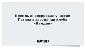 Кремль анонсировал участие Путина в заседании клуба «Валдай»