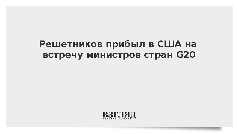 Решетников прибыл в США на встречу министров стран G20