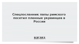 Спецпосланник папы римского посетил пленных украинцев в России
