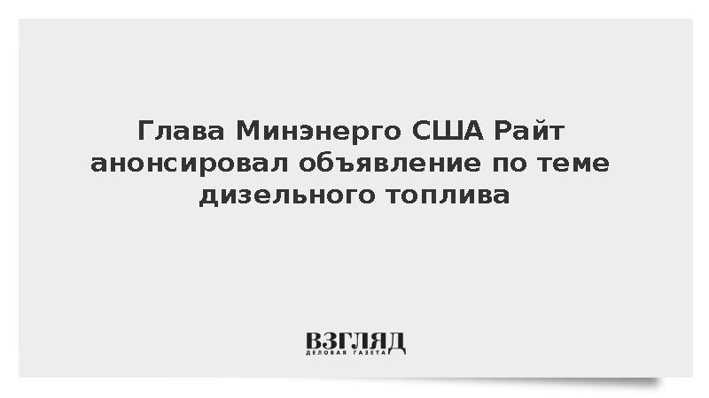 Глава Минэнерго США Райт анонсировал объявление по теме дизельного топлива