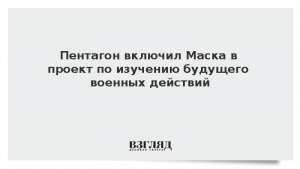 Пентагон включил Маска в проект по изучению будущего военных действий