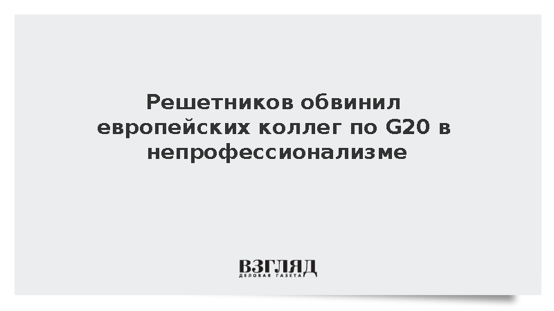 Решетников обвинил европейских коллег по G20 в непрофессионализме