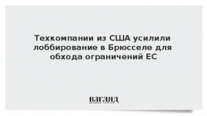 Техкомпании из США усилили лоббирование в Брюсселе для обхода ограничений ЕС