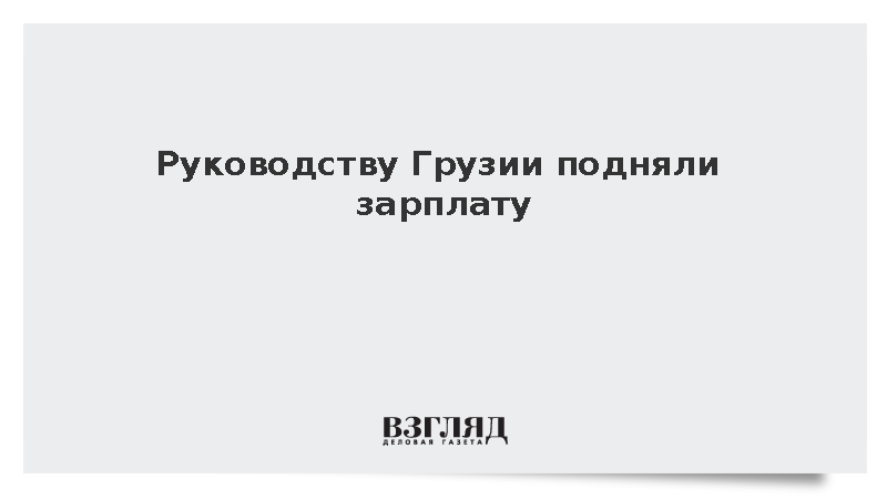 Руководству Грузии подняли зарплату