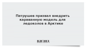 Патрушев призвал внедрить караванную модель для ледоколов в Арктике