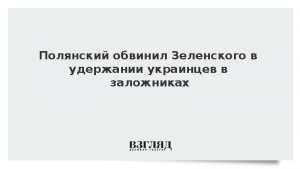 Полянский обвинил Зеленского в удержании украинцев в заложниках