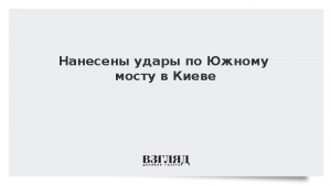 Нанесены удары по Южному мосту в Киеве