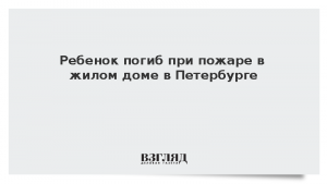 Ребенок погиб при пожаре в жилом доме в Петербурге