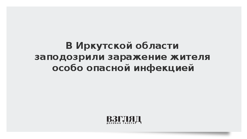 В Иркутской области заподозрили заражение жителя особо опасной инфекцией