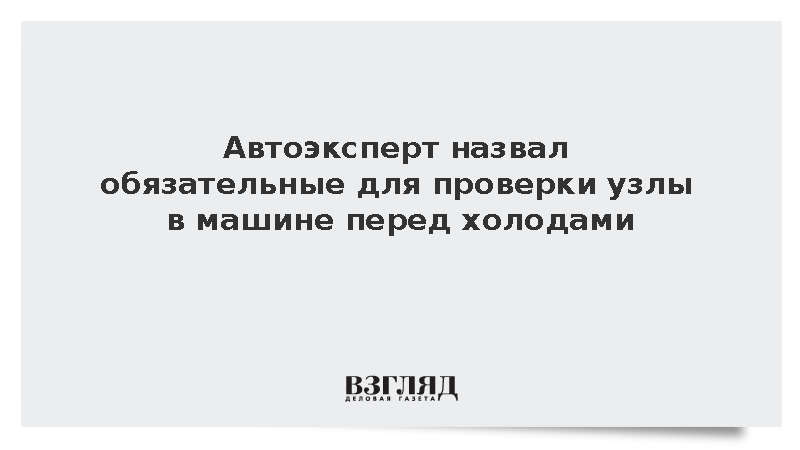 Автоэксперт назвал обязательные для проверки узлы в машине перед холодами