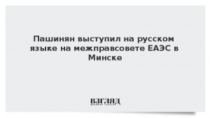 Пашинян выступил на русском языке на межправсовете ЕАЭС в Минске