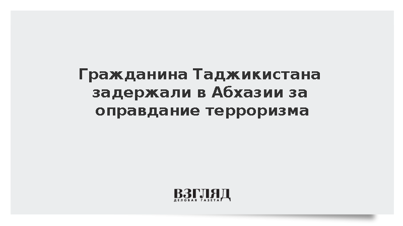 Гражданина Таджикистана задержали в Абхазии за оправдание терроризма