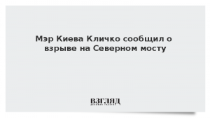 Мэр Киева Кличко сообщил о взрыве на Северном мосту