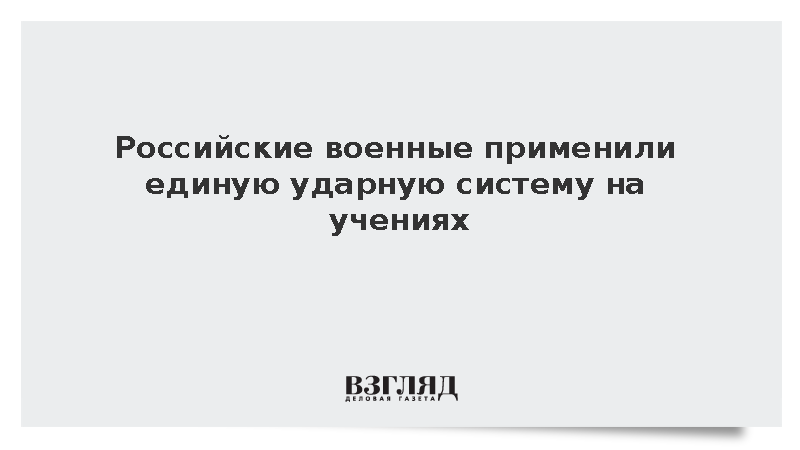 Российские военные применили единую ударную систему на учениях