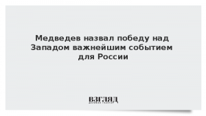 Медведев назвал победу над Западом важнейшим событием для России
