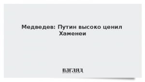 Медведев: Путин высоко ценил Хаменеи