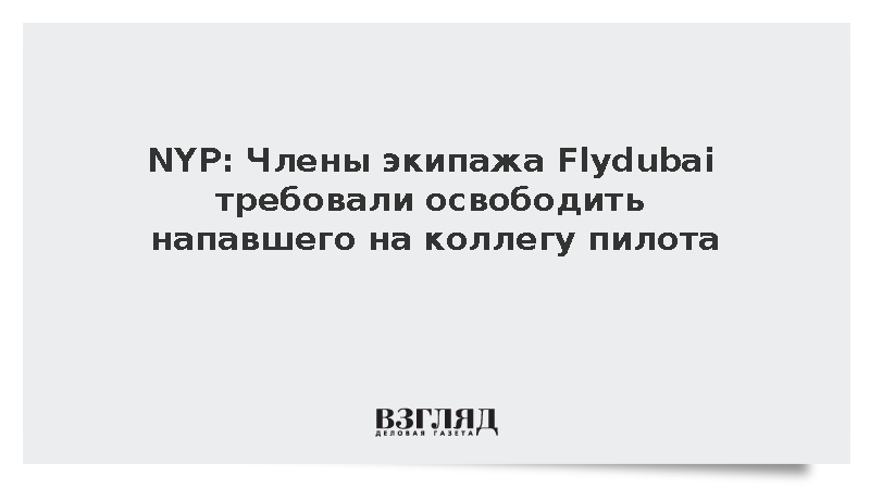 NYP: Члены экипажа Flydubai требовали освободить напавшего на коллегу пилота