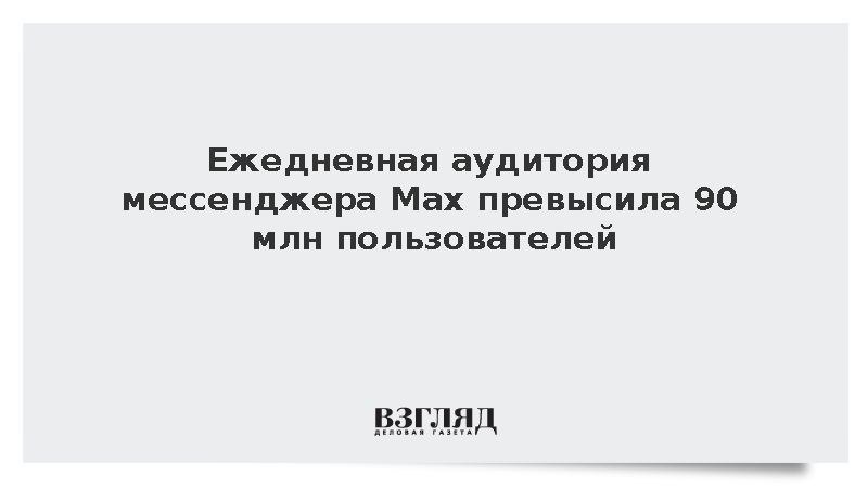 Ежедневная аудитория мессенджера Max превысила 90 млн пользователей