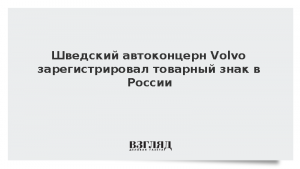 Шведский автоконцерн Volvo зарегистрировал товарный знак в России