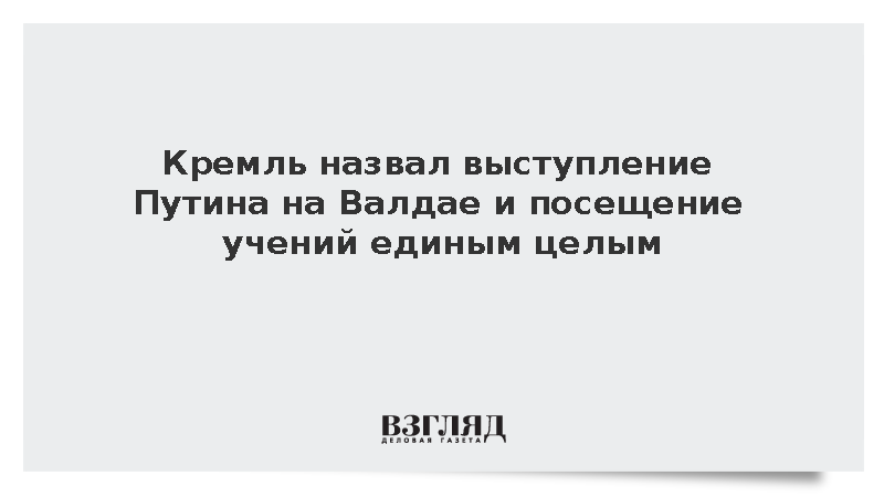 Кремль назвал выступление Путина на Валдае и посещение учений единым целым