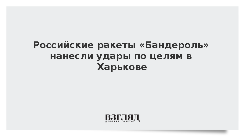 Российские ракеты «Бандероль» нанесли удары по целям в Харькове