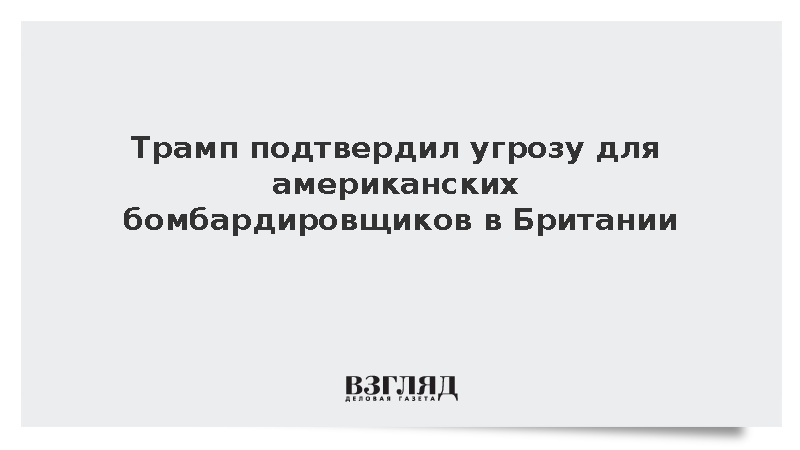 Трамп подтвердил угрозу для американских бомбардировщиков в Британии