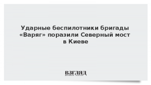 Ударные беспилотники бригады «Варяг» поразили Северный мост в Киеве