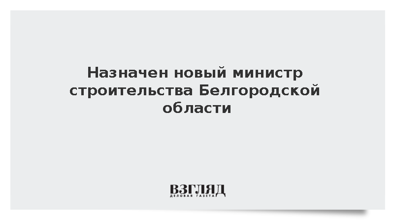 Назначен новый министр строительства Белгородской области