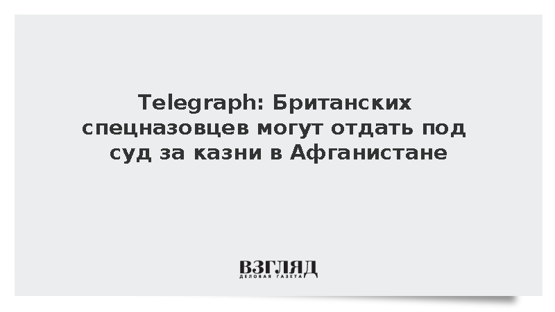 Telegraph: Британских спецназовцев могут отдать под суд за казни в Афганистане