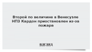 Второй по величине в Венесуэле НПЗ Кардон приостановлен из-за пожара