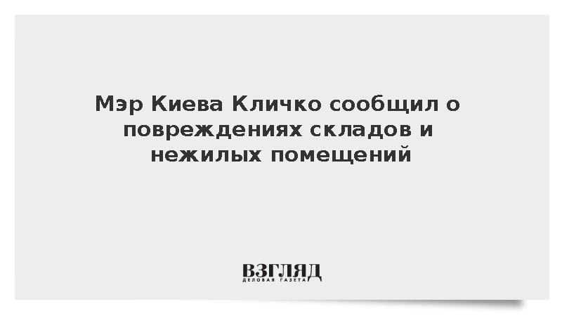 Мэр Кличко сообщил о повреждениях складов и нежилых помещений в Киеве