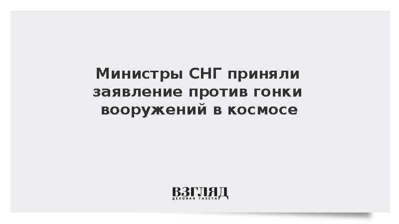 Министры СНГ приняли заявление против гонки вооружений в космосе
